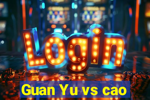 Guan Yu vs cao